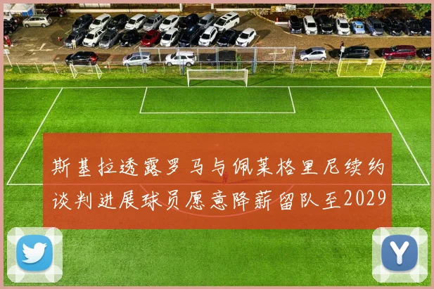 斯基拉透露罗马与佩莱格里尼续约谈判进展球员愿意降薪留队至2029年