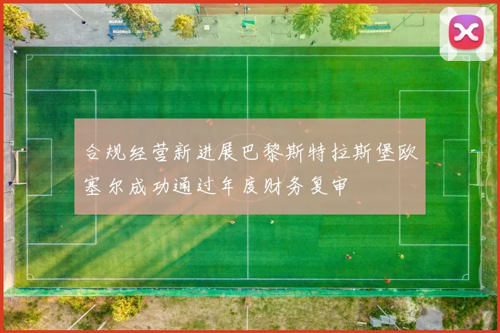 合规经营新进展巴黎斯特拉斯堡欧塞尔成功通过年度财务复审