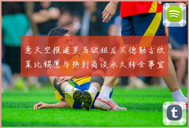 意天空报道罗马欲租后买德勒古欣莱比锡愿与热刺商谈永久转会事宜